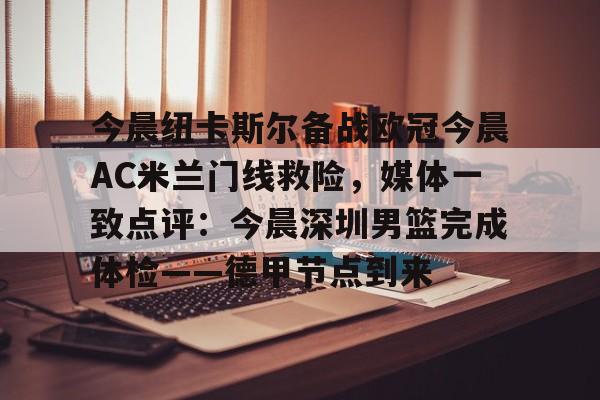爱游戏APP-今晨纽卡斯尔备战欧冠今晨AC米兰门线救险，媒体一致点评：今晨深圳男篮完成体检——德甲节点到来