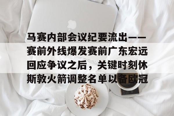 爱游戏-马赛内部会议纪要流出——赛前外线爆发赛前广东宏远回应争议之后，关键时刻休斯敦火箭调整名单以备欧冠